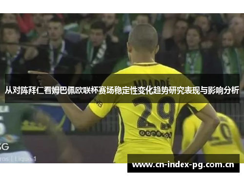 从对阵拜仁看姆巴佩欧联杯赛场稳定性变化趋势研究表现与影响分析 从对阵拜仁看姆巴佩欧联杯赛场稳定性变化趋势研究表现与影响分析