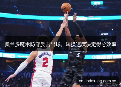 奥兰多魔术防守反击出球，转换速度决定得分效率